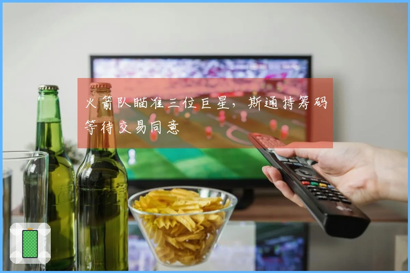 火箭队瞄准三位巨星，斯通持筹码等待交易同意