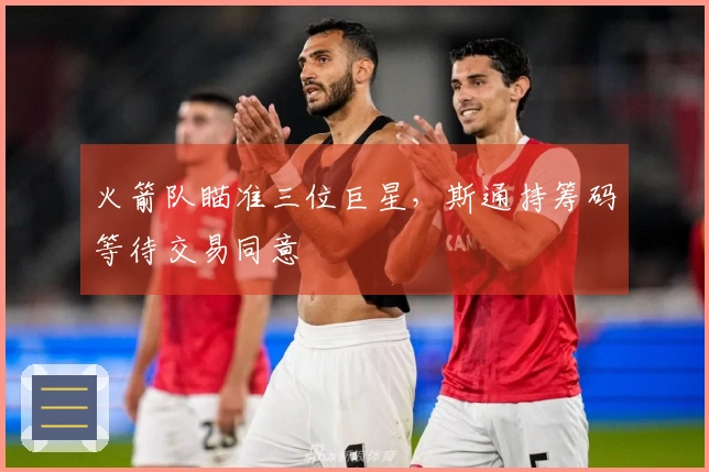 火箭队瞄准三位巨星，斯通持筹码等待交易同意