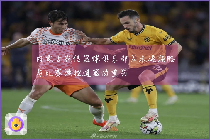 内蒙古农信篮球俱乐部因未遂贿赂与比赛操控遭篮协重罚